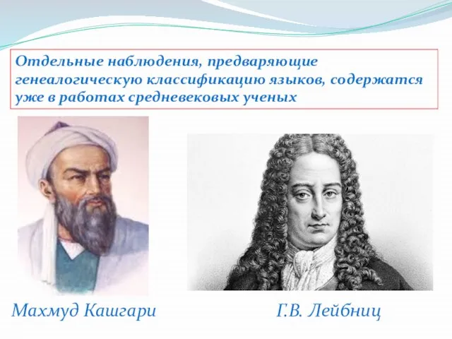 Отдельные наблюдения, предваряющие генеалогическую классификацию языков, содержатся уже в работах средневековых ученых Махмуд Кашгари Г.В. Лейбниц