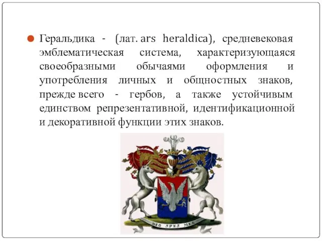 Геральдика - (лат. ars heraldica), средневековая эмблематическая система, характеризующаяся своеобразными обычаями оформления