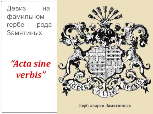 Девиз на фамильном гербе рода Замятиных “Acta sine verbis”