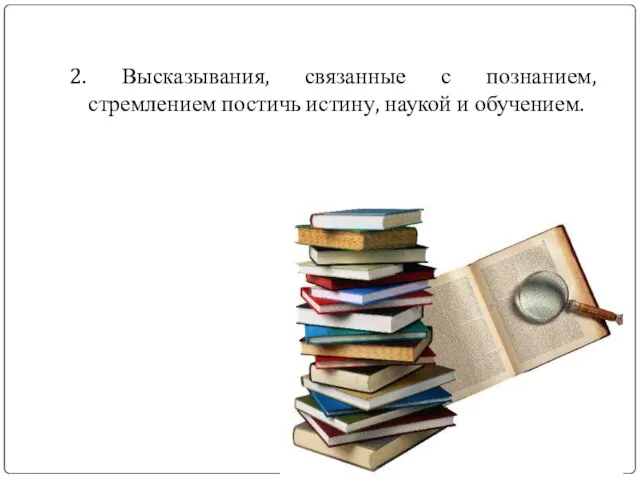 2. Высказывания, связанные с познанием, стремлением постичь истину, наукой и обучением.