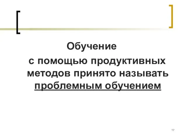 Обучение с помощью продуктивных методов принято называть проблемным обучением