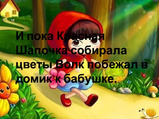 И пока Красная Шапочка собирала цветы Волк побежал в домик к бабушке.