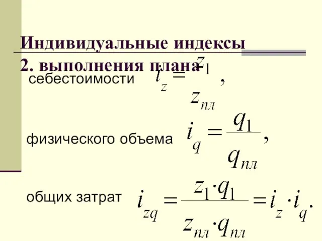 Индивидуальные индексы 2. выполнения плана себестоимости физического объема общих затрат