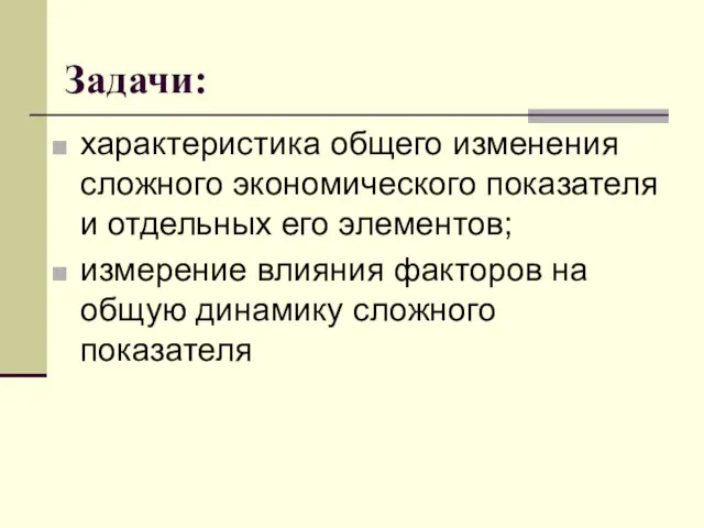 Задачи: характеристика общего изменения сложного экономического показателя и отдельных его элементов; измерение