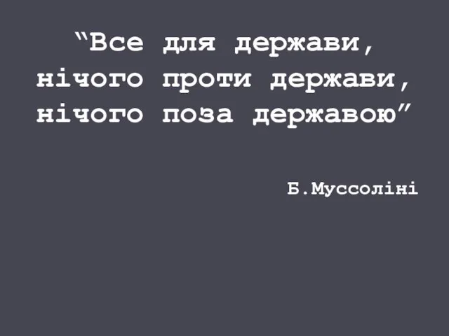 “Все для держави, нічого проти держави, нічого поза державою” Б.Муссоліні