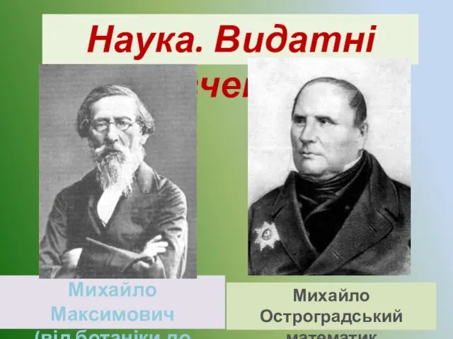 Наука. Видатні вчені. Михайло Максимович (від ботаніки до історії) Михайло Остроградський математик