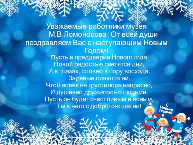 Уважаемые работники музея М.В.Ломоносова! От всей души поздравляем Вас с наступающим Новым