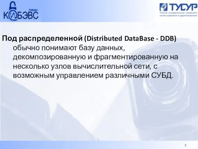 Под распределенной (Distributed DataBase - DDB) обычно понимают базу данных, декомпозированную и