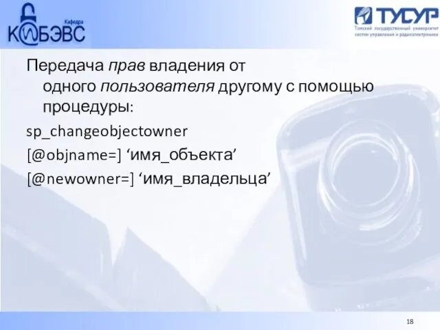 Передача прав владения от одного пользователя другому с помощью процедуры: sp_changeobjectowner [@objname=] ‘имя_объекта’ [@newowner=] ‘имя_владельца’