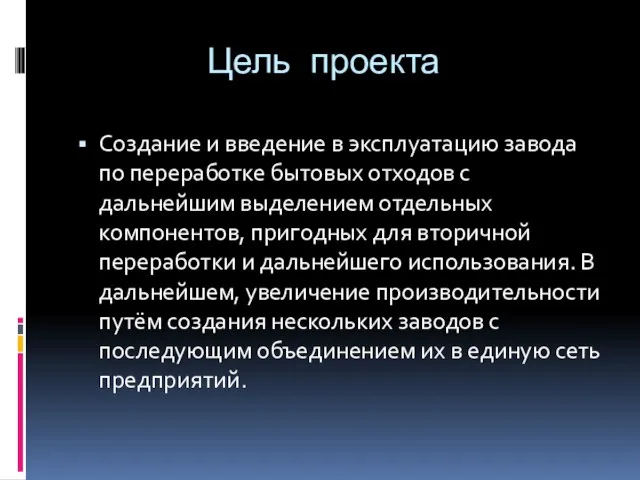 Цель проекта Создание и введение в эксплуатацию завода по переработке бытовых отходов