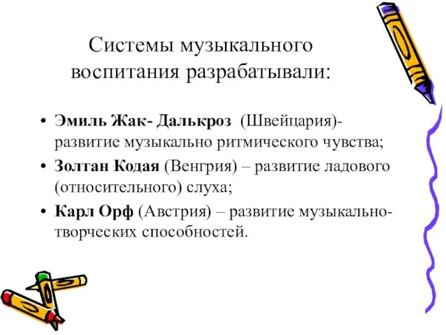 Системы музыкального воспитания разрабатывали: Эмиль Жак- Далькроз (Швейцария)- развитие музыкально ритмического чувства;