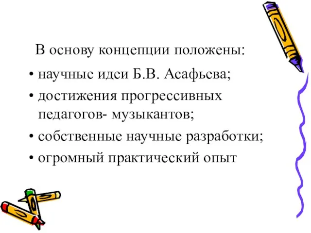 В основу концепции положены: научные идеи Б.В. Асафьева; достижения прогрессивных педагогов- музыкантов;