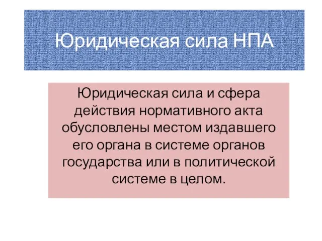 Юридическая сила НПА Юридическая сила и сфера действия нормативного акта обусловлены местом