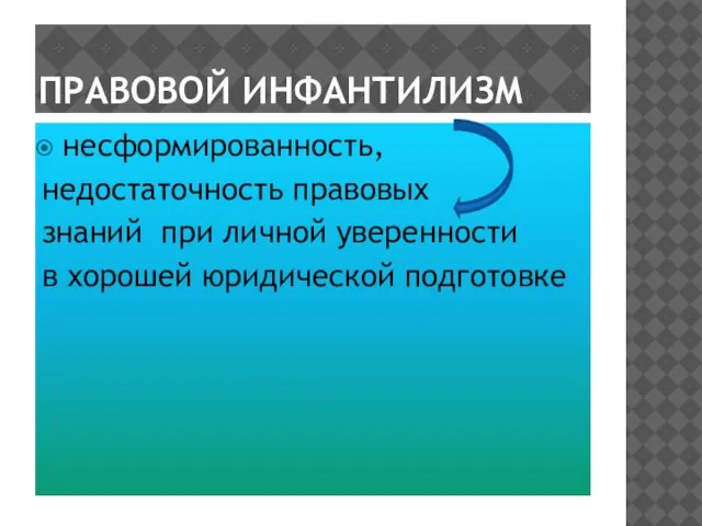 ПРАВОВОЙ ИНФАНТИЛИЗМ несформированность, недостаточность правовых знаний при личной уверенности в хорошей юридической подготовке