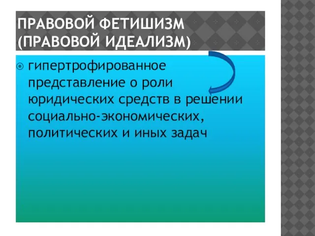 ПРАВОВОЙ ФЕТИШИЗМ (ПРАВОВОЙ ИДЕАЛИЗМ) гипертрофированное представление о роли юридических средств в решении