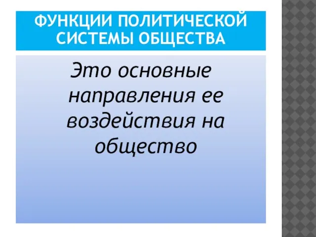 ФУНКЦИИ ПОЛИТИЧЕСКОЙ СИСТЕМЫ ОБЩЕСТВА Это основные направления ее воздействия на общество