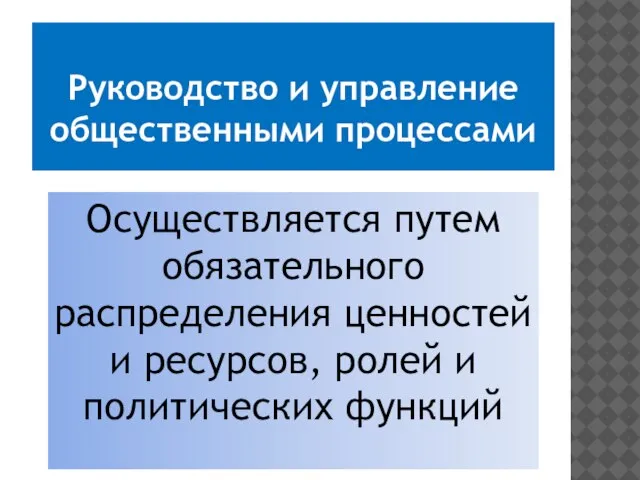 Руководство и управление общественными процессами Осуществляется путем обязательного распределения ценностей и ресурсов, ролей и политических функций