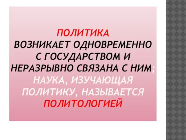 ПОЛИТИКА ВОЗНИКАЕТ ОДНОВРЕМЕННО С ГОСУДАРСТВОМ И НЕРАЗРЫВНО СВЯЗАНА С НИМ; НАУКА, ИЗУЧАЮЩАЯ ПОЛИТИКУ, НАЗЫВАЕТСЯ ПОЛИТОЛОГИЕЙ