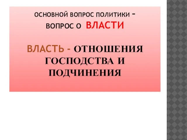 ОСНОВНОЙ ВОПРОС ПОЛИТИКИ – ВОПРОС О ВЛАСТИ ВЛАСТЬ - ОТНОШЕНИЯ ГОСПОДСТВА И ПОДЧИНЕНИЯ