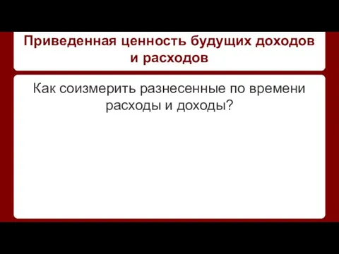 Приведенная ценность будущих доходов и расходов Как соизмерить разнесенные по времени расходы и доходы?