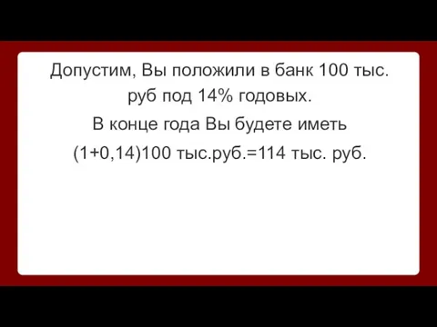 Допустим, Вы положили в банк 100 тыс. руб под 14% годовых. В