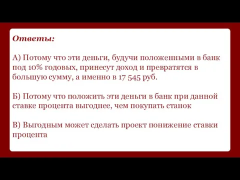 Ответы: А) Потому что эти деньги, будучи положенными в банк под 10%