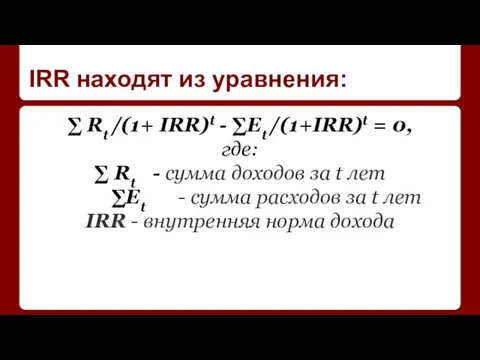 IRR находят из уравнения: ∑ Rt /(1+ IRR)t - ∑Et /(1+IRR)t =