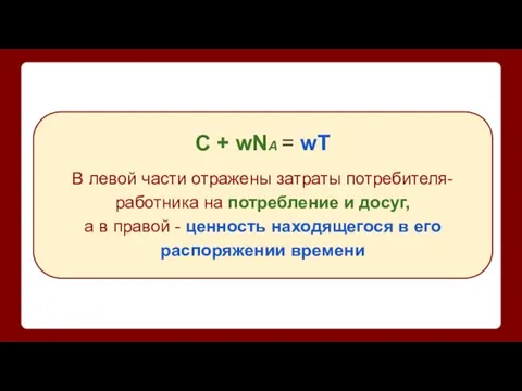 C + wNA = wT В левой части отражены затраты потребителя-работника на