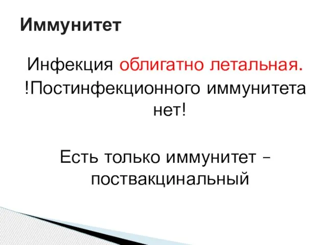 Инфекция облигатно летальная. !Постинфекционного иммунитета нет! Есть только иммунитет – поствакцинальный Иммунитет