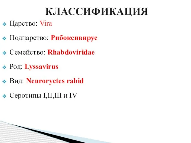 КЛАССИФИКАЦИЯ Царство: Vira Подцарство: Рибоксивирус Семейство: Rhabdoviridae Род: Lyssavirus Вид: Neuroryctes rabid Серотипы I,II,III и IV