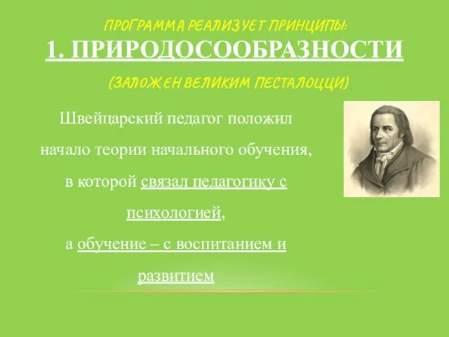 ПРОГРАММА РЕАЛИЗУЕТ ПРИНЦИПЫ: 1. ПРИРОДОСООБРАЗНОСТИ (ЗАЛОЖЕН ВЕЛИКИМ ПЕСТАЛОЦЦИ) Швейцарский педагог положил начало