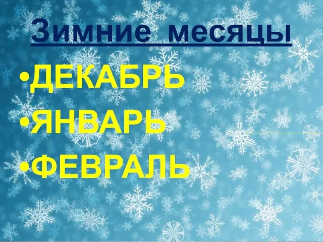 Зимние месяцы ДЕКАБРЬ ЯНВАРЬ ФЕВРАЛЬ