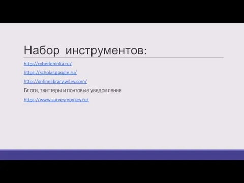 Набор инструментов: http://cyberleninka.ru/ https://scholar.google.ru/ http://onlinelibrary.wiley.com/ Блоги, твиттеры и почтовые уведомления https://www.surveymonkey.ru/