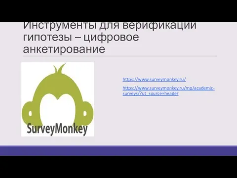 Инструменты для верификации гипотезы – цифровое анкетирование https://www.surveymonkey.ru/ https://www.surveymonkey.ru/mp/academic-surveys/?ut_source=header