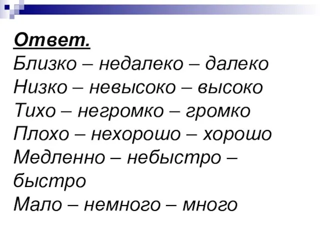 Ответ. Близко – недалеко – далеко Низко – невысоко – высоко Тихо