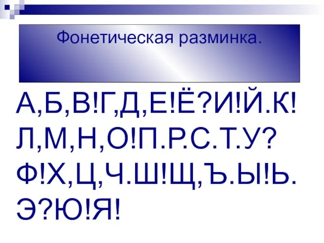 А,Б,В!Г,Д,Е!Ё?И!Й.К!Л,М,Н,О!П.Р.С.Т.У? Ф!Х,Ц,Ч.Ш!Щ,Ъ.Ы!Ь. Э?Ю!Я! Фонетическая разминка.