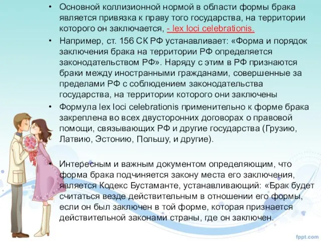 Основной коллизионной нормой в области формы брака является привязка к праву того