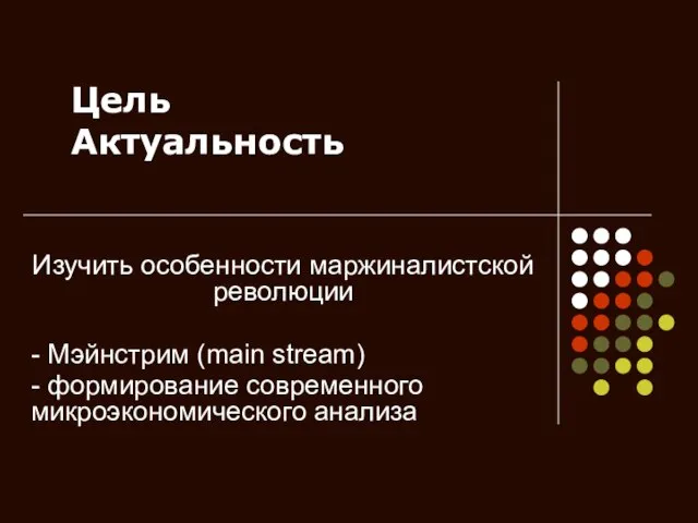 Цель Актуальность Изучить особенности маржиналистской революции - Мэйнстрим (main stream) - формирование современного микроэкономического анализа