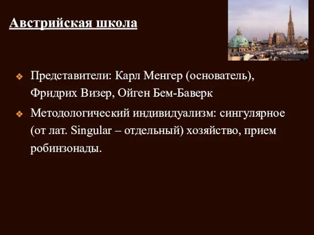 Австрийская школа Представители: Карл Менгер (основатель), Фридрих Визер, Ойген Бем-Баверк Методологический индивидуализм: