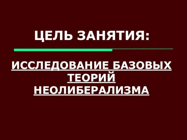 ЦЕЛЬ ЗАНЯТИЯ: ИССЛЕДОВАНИЕ БАЗОВЫХ ТЕОРИЙ НЕОЛИБЕРАЛИЗМА