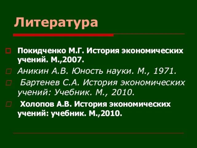 Литература Покидченко М.Г. История экономических учений. М.,2007. Аникин А.В. Юность науки. М.,