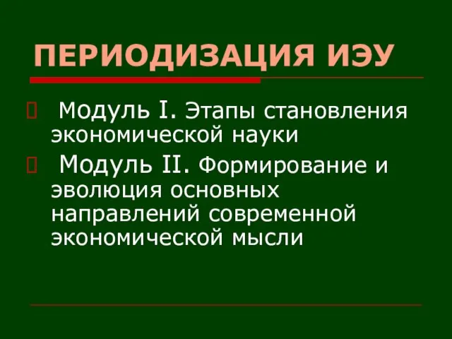 ПЕРИОДИЗАЦИЯ ИЭУ Модуль I. Этапы становления экономической науки Модуль II. Формирование и