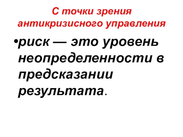 С точки зрения антикризисного управления риск — это уровень неопределенности в предсказании результата.