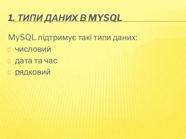 1. ТИПИ ДАНИХ В MYSQL MySQL підтримує такі типи даних: числовий дата та час рядковий