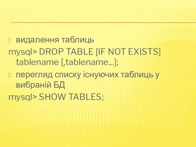 видалення таблиць mysql> DROP TABLE [IF NOT EXISTS] tablename [,tablename...]; перегляд списку