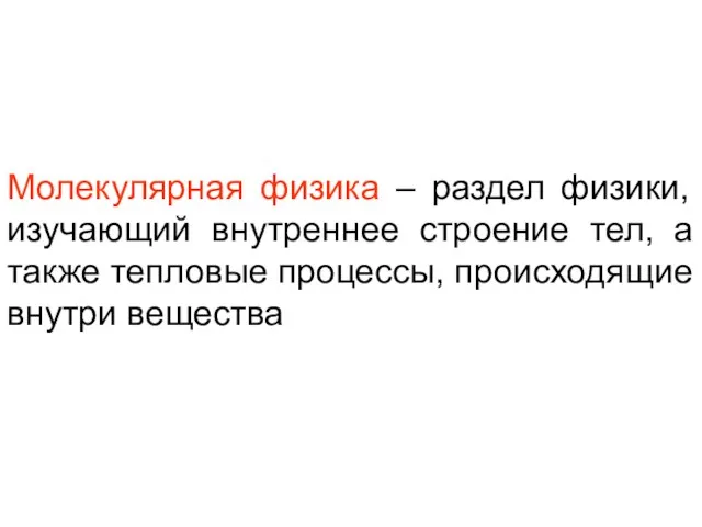 Молекулярная физика – раздел физики, изучающий внутреннее строение тел, а также тепловые процессы, происходящие внутри вещества