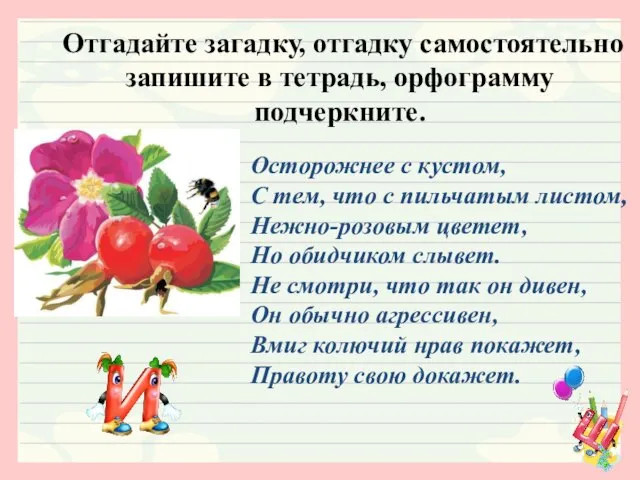 Отгадайте загадку, отгадку самостоятельно запишите в тетрадь, орфограмму подчеркните. Осторожнее с кустом,