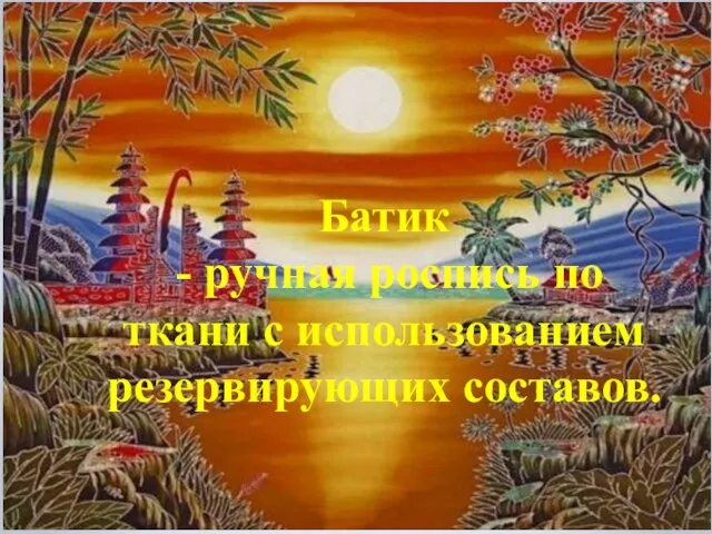 БАТИК Батик - ручная роспись по ткани с использованием резервирующих составов.