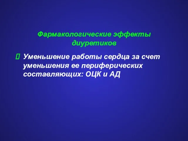 Фармакологические эффекты диуретиков Уменьшение работы сердца за счет уменьшения ее периферических составляющих: ОЦК и АД