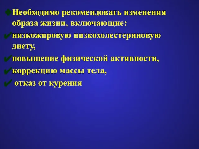 Необходимо рекомендовать изменения образа жизни, включающие: низкожировую низкохолестериновую диету, повышение физической активности,